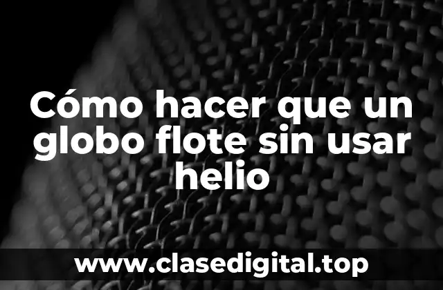 Cómo hacer que un globo flote sin usar helio