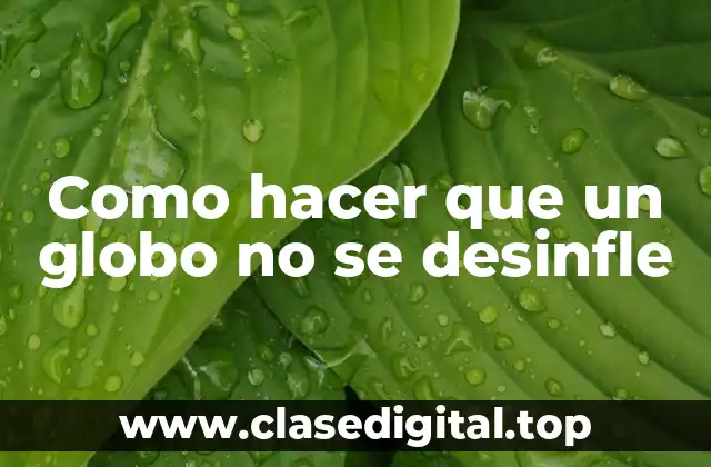 Como hacer que un globo no se desinfle