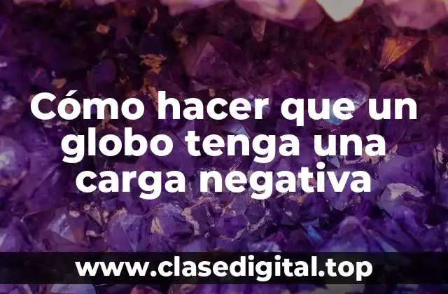 Cómo hacer que un globo tenga una carga negativa