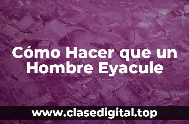 Cómo Hacer que un Hombre Eyacule