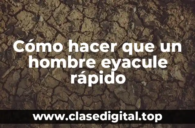 Cómo hacer que un hombre eyacule rápido