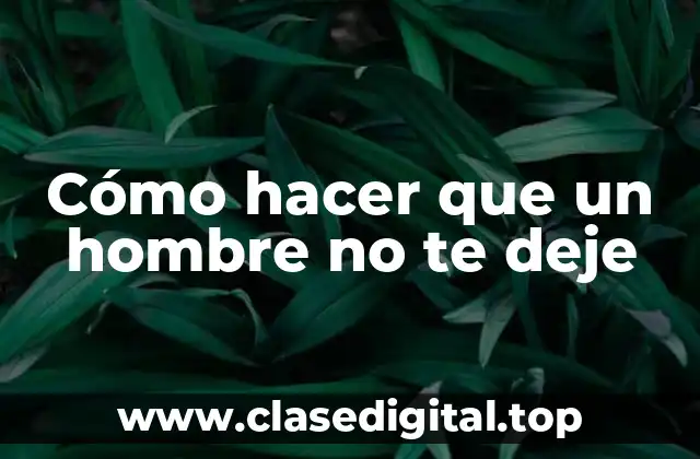 Cómo hacer que un hombre no te deje