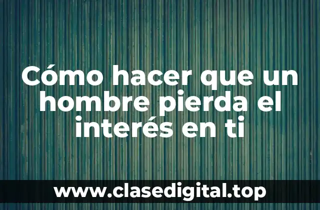 Cómo hacer que un hombre pierda el interés en ti