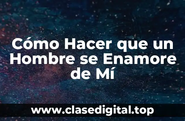 Cómo Hacer que un Hombre se Enamore de Mí