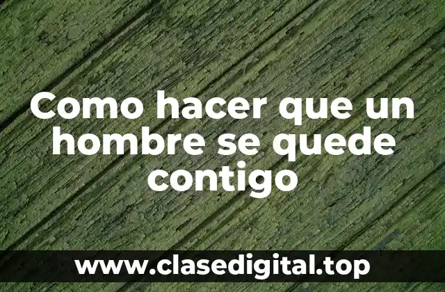 Como hacer que un hombre se quede contigo