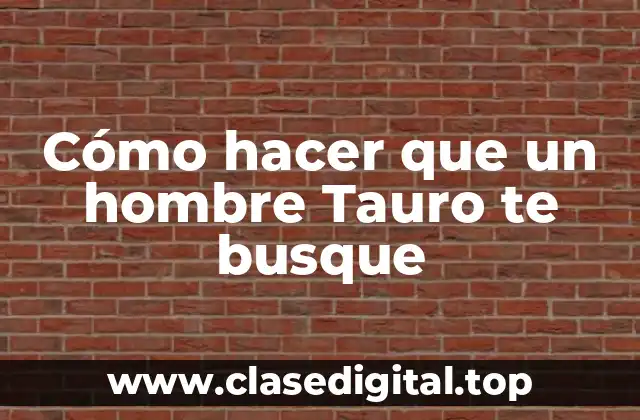 Cómo hacer que un hombre Tauro te busque