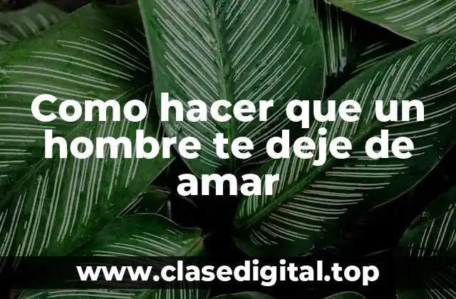 Como hacer que un hombre te deje de amar