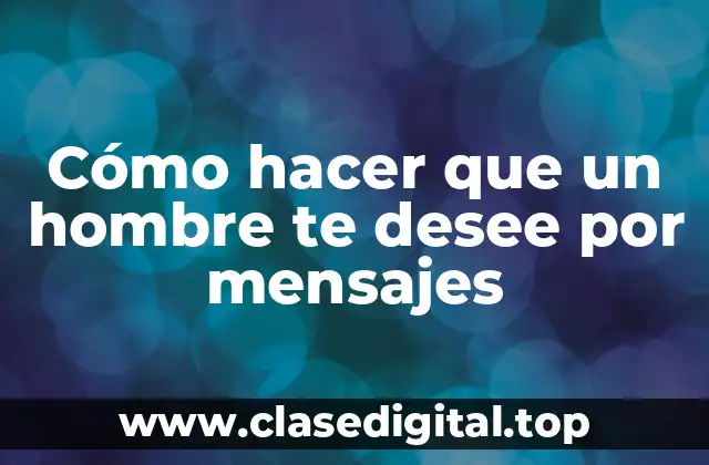 Cómo hacer que un hombre te desee por mensajes