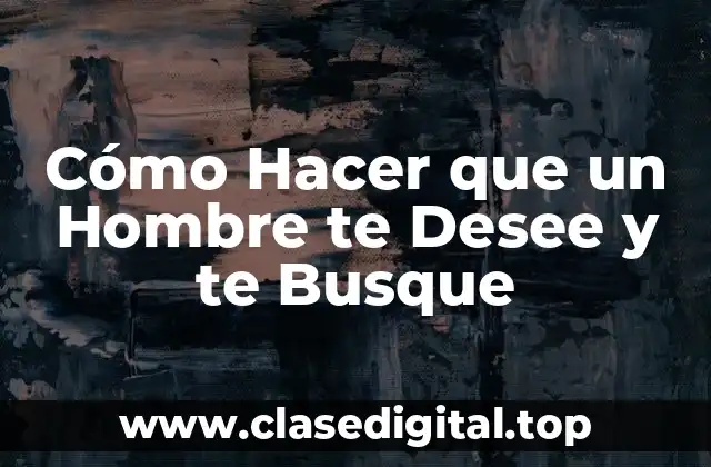 Cómo Hacer que un Hombre te Desee y te Busque