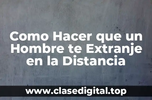 Como Hacer que un Hombre te Extranje en la Distancia