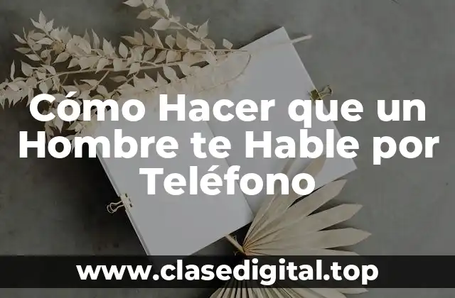 Cómo Hacer que un Hombre te Hable por Teléfono
