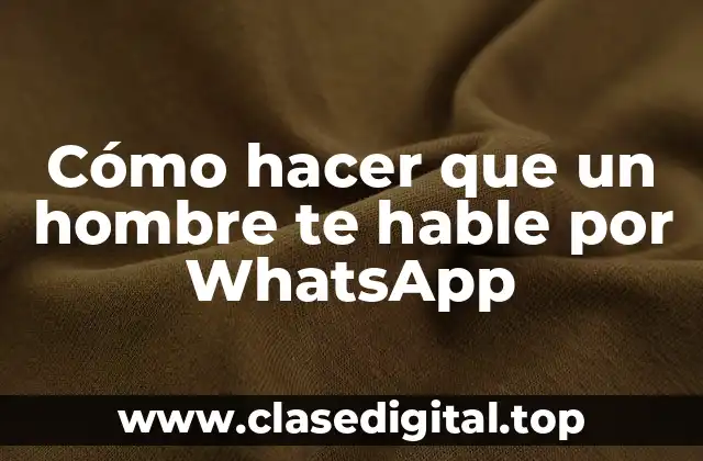 Cómo hacer que un hombre te hable por WhatsApp