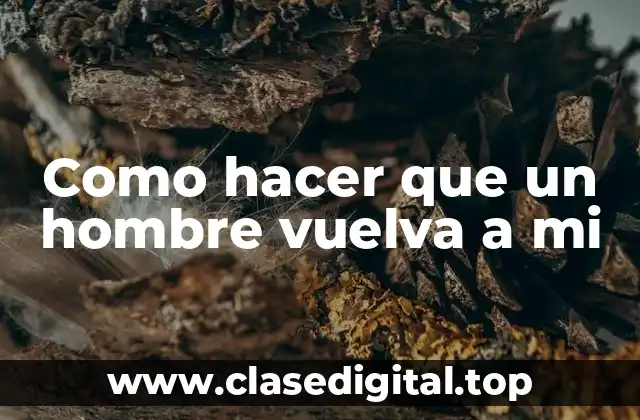 Como hacer que un hombre vuelva a mi