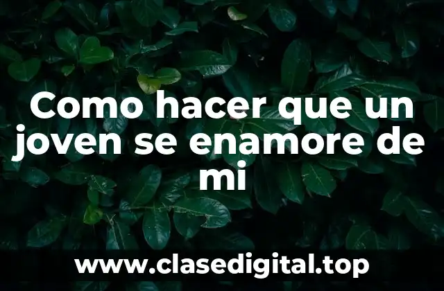 Como hacer que un joven se enamore de mi