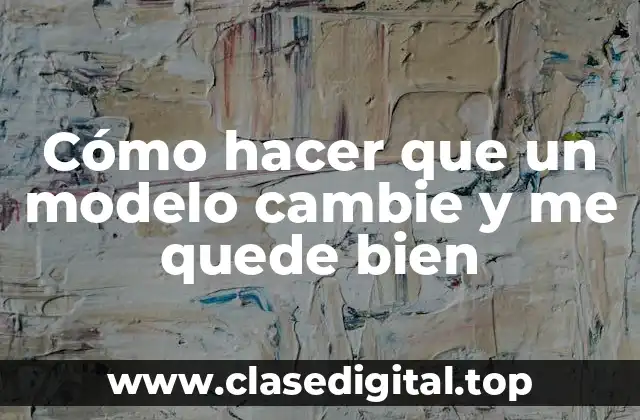 Cómo hacer que un modelo cambie y me quede bien