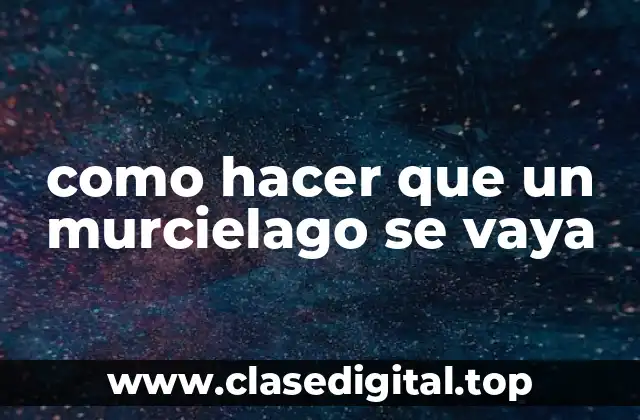 como hacer que un murcielago se vaya