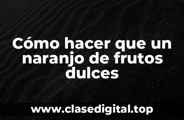 Cómo hacer que un naranjo de frutos dulces