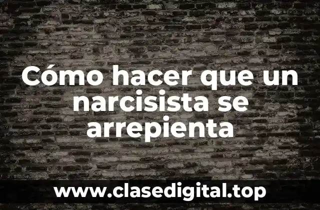 Cómo hacer que un narcisista se arrepienta
