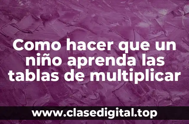 Como hacer que un niño aprenda las tablas de multiplicar
