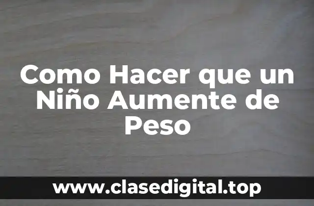 Como Hacer que un Niño Aumente de Peso
