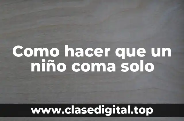 Como hacer que un niño coma solo