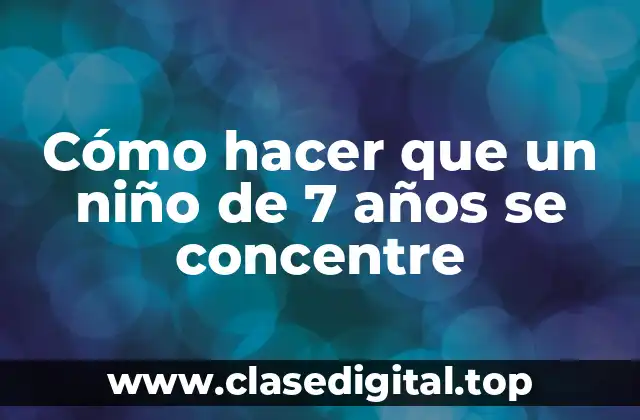 Cómo hacer que un niño de 7 años se concentre