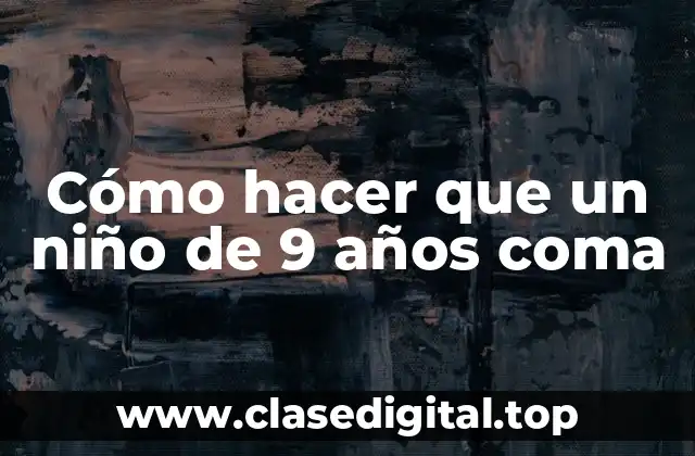 Cómo hacer que un niño de 9 años coma