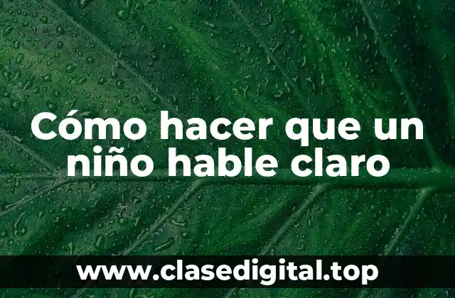 Cómo hacer que un niño hable claro