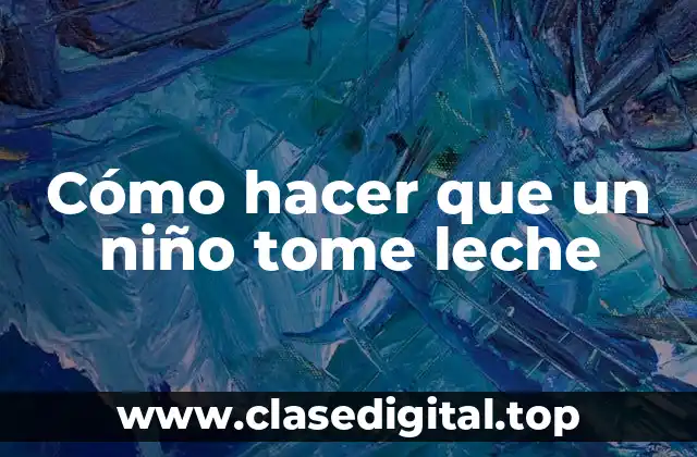 Cómo hacer que un niño tome leche
