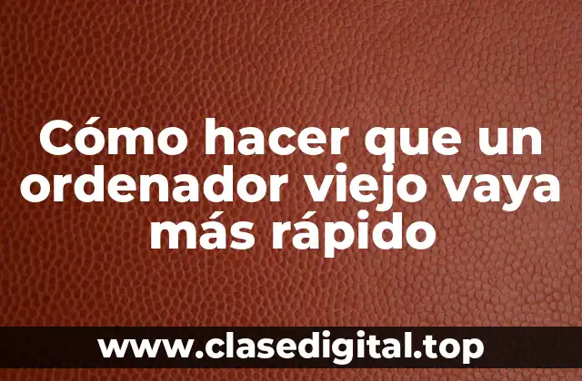 Cómo hacer que un ordenador viejo vaya más rápido