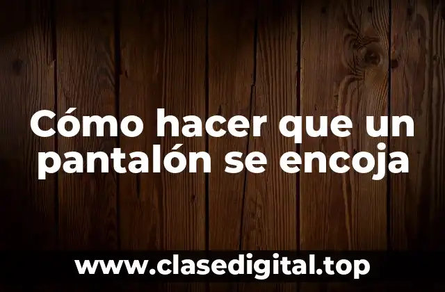 Cómo hacer que un pantalón se encoja