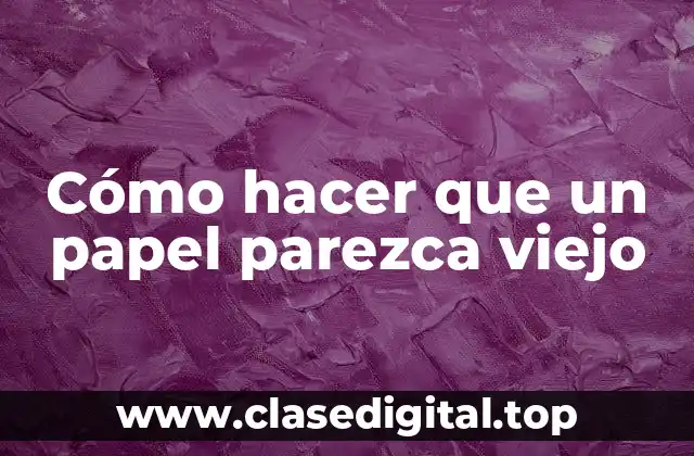 Cómo hacer que un papel parezca viejo