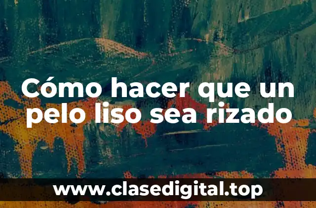 Cómo hacer que un pelo liso sea rizado