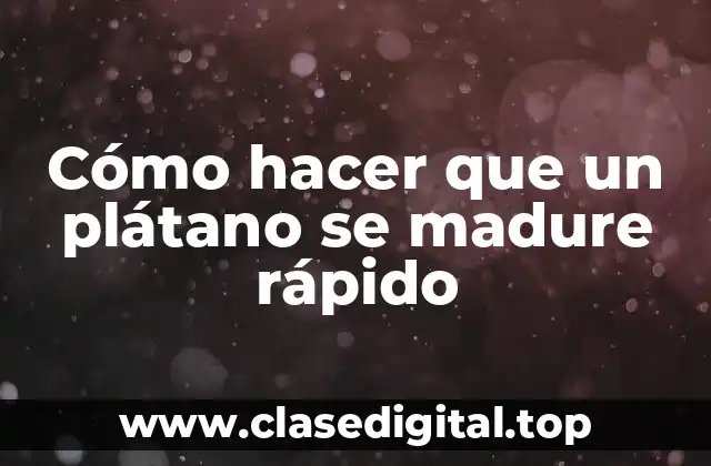 Cómo hacer que un plátano se madure rápido