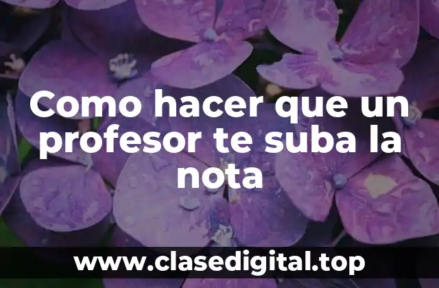 Como hacer que un profesor te suba la nota