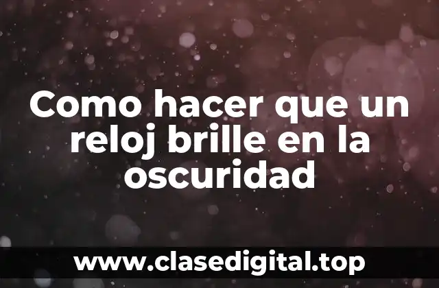 Como hacer que un reloj brille en la oscuridad