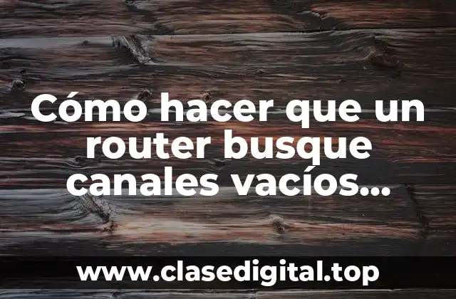 Cómo hacer que un router busque canales vacíos automáticamente