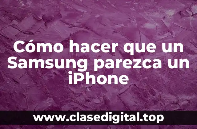 Cómo hacer que un Samsung parezca un iPhone