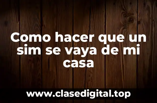 Como hacer que un sim se vaya de mi casa