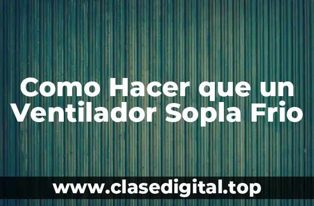 Como Hacer que un Ventilador Sopla Frio
