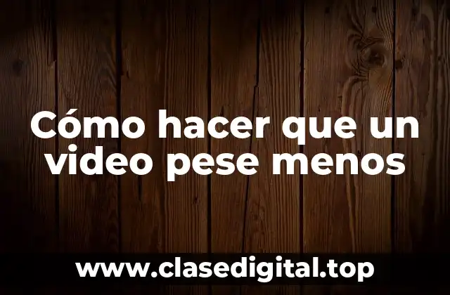 Cómo hacer que un video pese menos