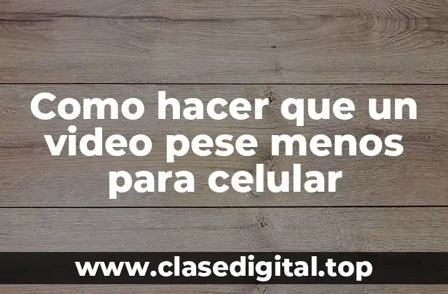 Como hacer que un video pese menos para celular