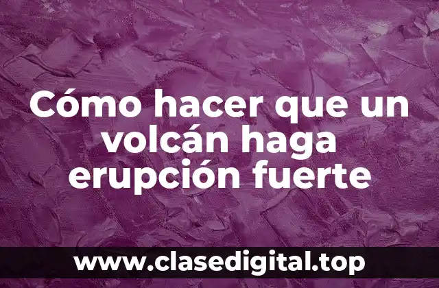 Cómo hacer que un volcán haga erupción fuerte