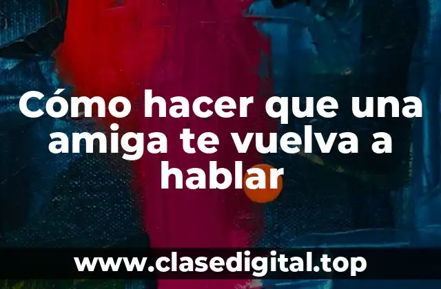 Cómo hacer que una amiga te vuelva a hablar