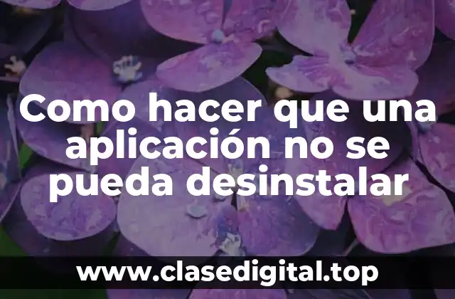Como hacer que una aplicación no se pueda desinstalar