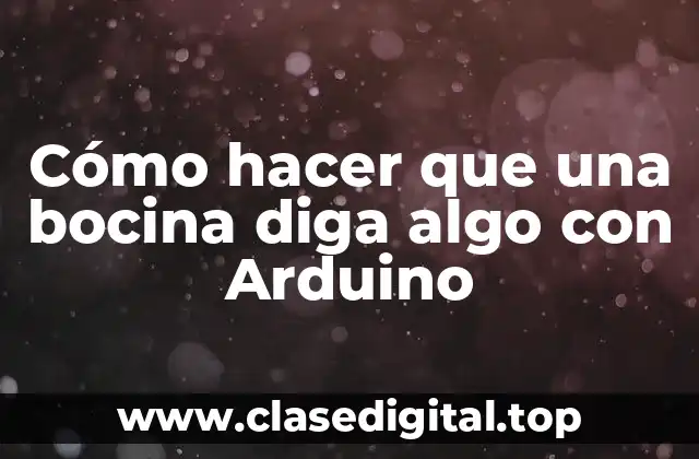 Cómo hacer que una bocina diga algo con Arduino