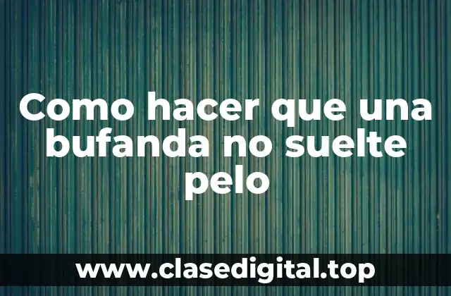 Como hacer que una bufanda no suelte pelo