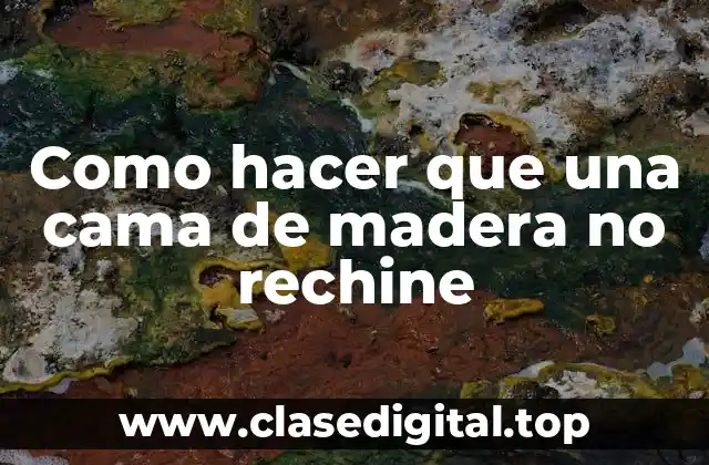 Como hacer que una cama de madera no rechine