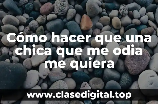 Cómo hacer que una chica que me odia me quiera