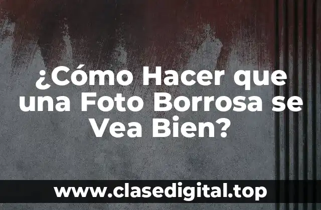 ¿Cómo Hacer que una Foto Borrosa se Vea Bien?